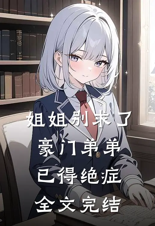 姐姐别求了，豪门弟弟已得绝症全文完结