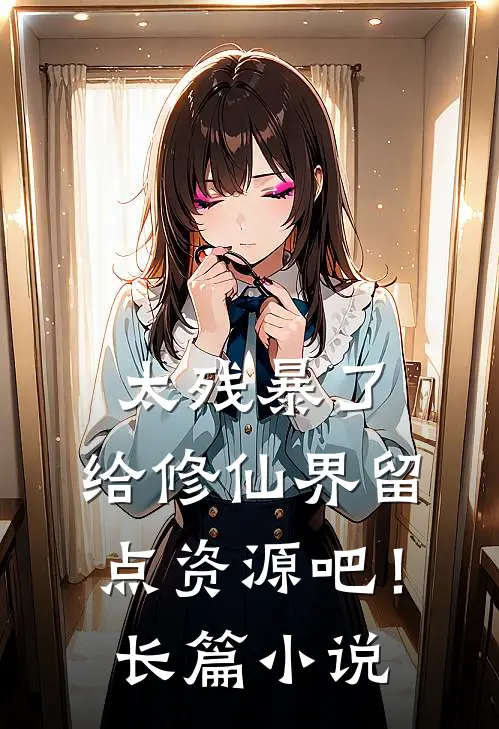 太残暴了,给修仙界留点资源吧!长篇免费阅读
