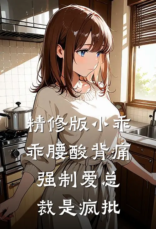 精修版小乖乖腰酸背痛，强制爱总裁是疯批
