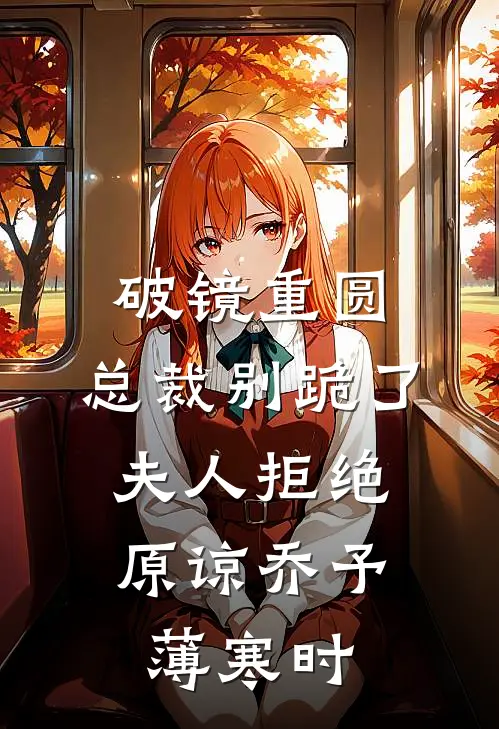 破镜重圆：总裁别跪了，夫人拒绝原谅乔予薄寒时