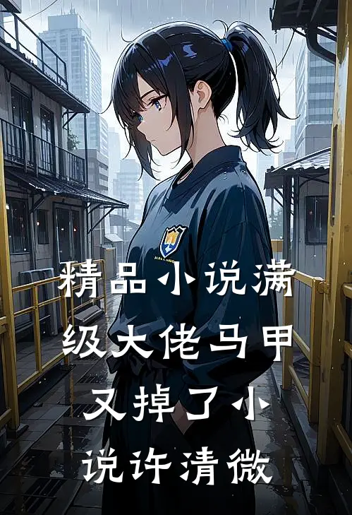 精品小说满级大佬马甲又掉了小说许清微