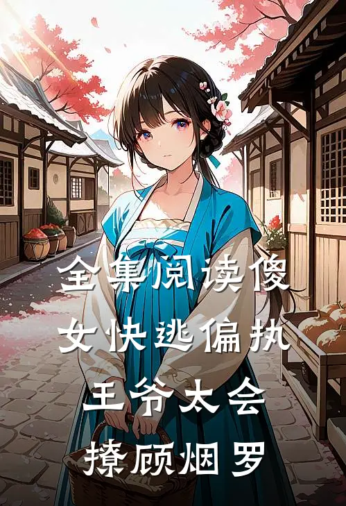 全集阅读傻女快逃偏执王爷太会撩顾烟罗