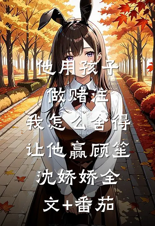 他用孩子做赌注，我怎么舍得让他赢顾笙沈娇娇全文+番茄