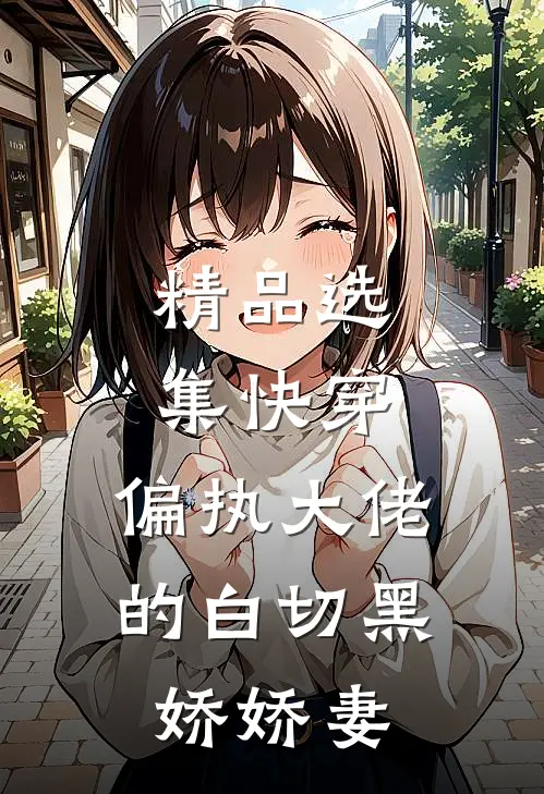 精品选集快穿偏执大佬的白切黑娇娇妻免费阅读