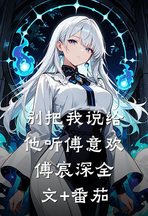 别把我说给他听傅意欢傅宸深全文+番茄