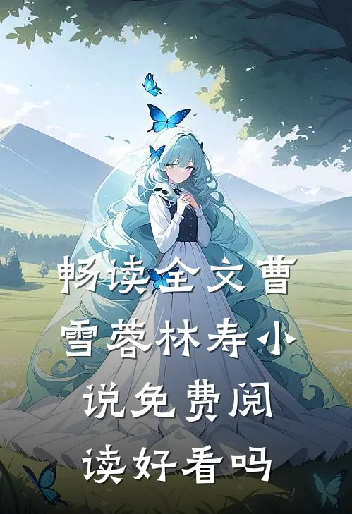 畅读全文曹雪蓉林寿小说免费阅读好看吗