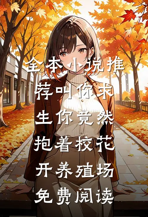 全本小说推荐叫你求生你竟然抱着校花开养殖场免费阅读