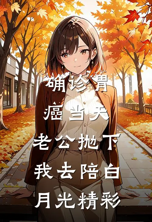 确诊胃癌当天，老公抛下我去陪白月光精彩