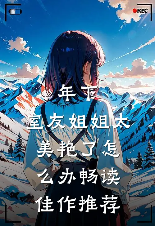 年下：室友姐姐太美艳了怎么办畅读佳作推荐