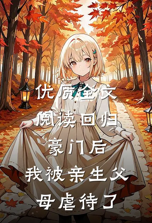 优质全文阅读回归豪门后，我被亲生父母虐待了