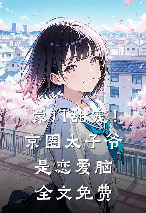 豪门甜宠！京圈太子爷是恋爱脑全文免费