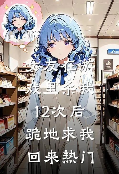女友在游戏里杀我12次后，跪地求我回来热门