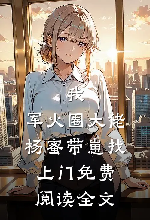 我,军火圈大佬,杨蜜带崽找上门免费阅读全文