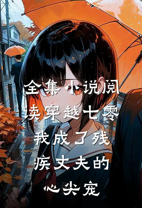 全集小说阅读穿越七零：我成了残疾丈夫的心尖宠