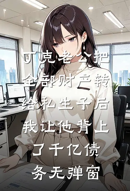 丁克老公把全部财产转给私生子后，我让他背上了千亿债务无弹窗