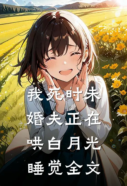 我死时未婚夫正在哄白月光睡觉全文