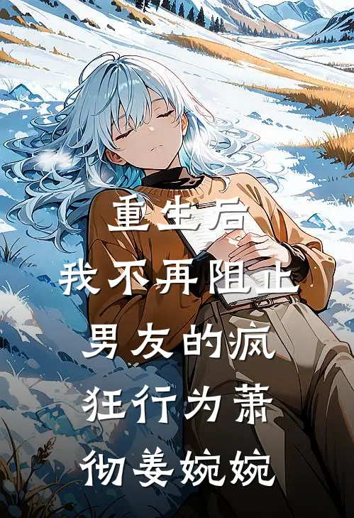 重生后,我不再阻止男友的疯狂行为萧彻姜婉婉免费阅读