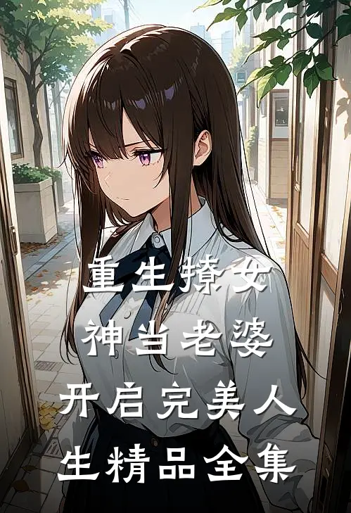 重生撩女神当老婆,开启完美人生精品全集免费观看