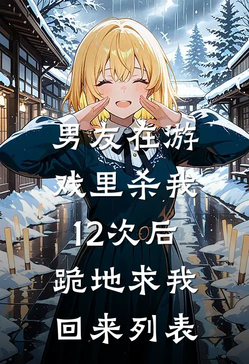 男友在游戏里杀我12次后，跪地求我回来列表