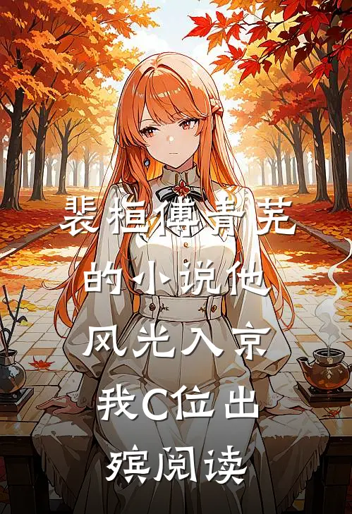 裴桓傅青芜的小说他风光入京，我C位出殡阅读