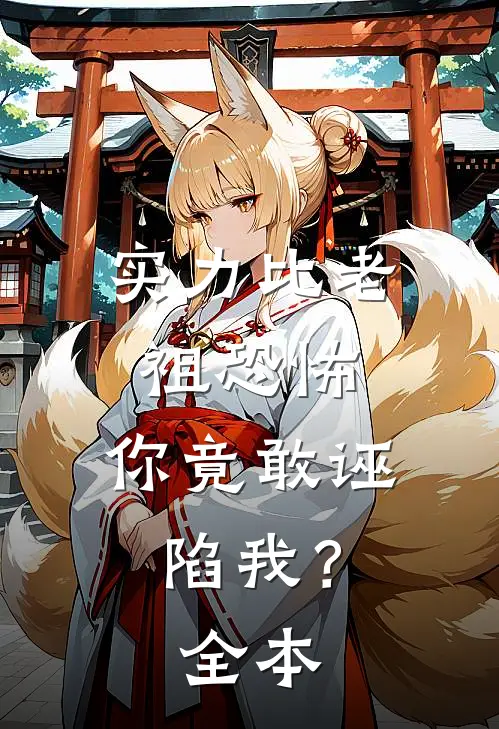 实力比老祖恐怖,你竟敢诬陷我?全本