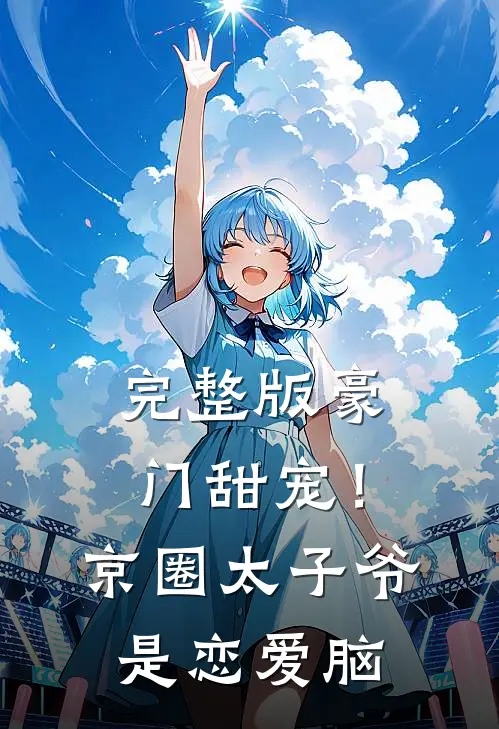完整版豪门甜宠！京圈太子爷是恋爱脑