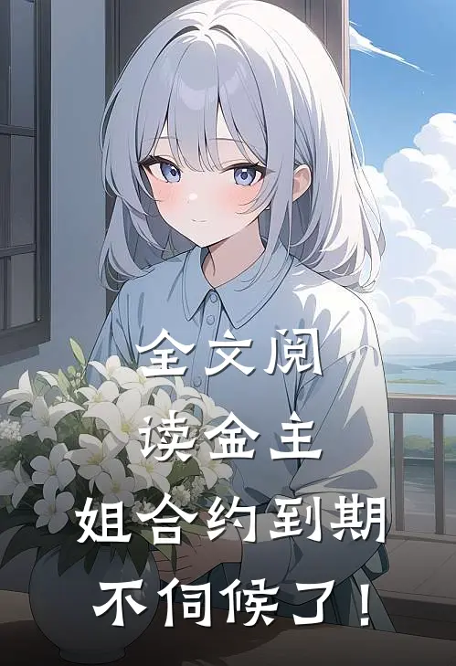 全文阅读金主，姐合约到期，不伺候了！