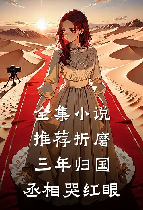 全集小说推荐折磨三年归国，丞相哭红眼