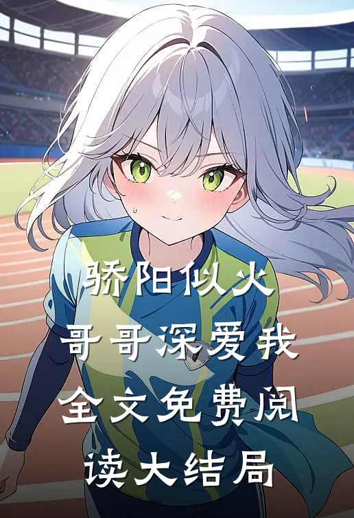 骄阳似火：哥哥深爱我全文免费阅读大结局