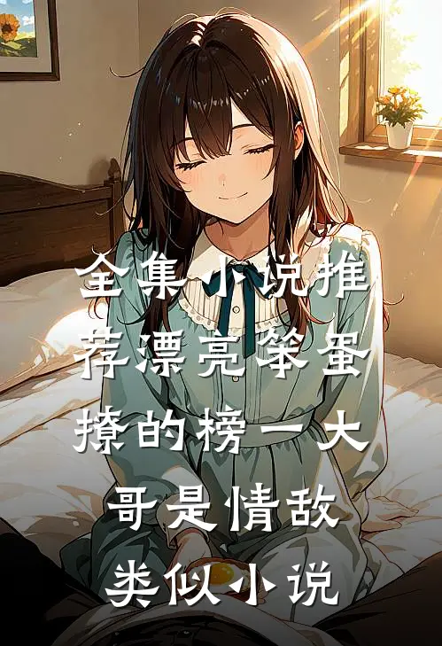 全集小说推荐漂亮笨蛋撩的榜一大哥是情敌类似小说
