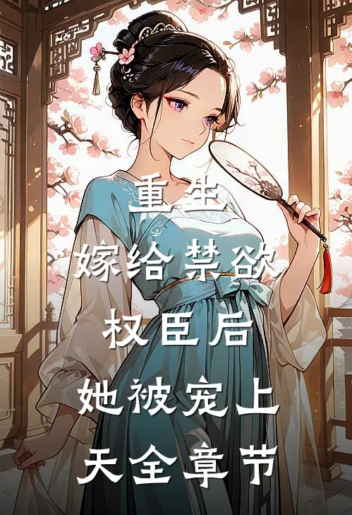 重生嫁给禁欲权臣后,她被宠上天全章节阅读