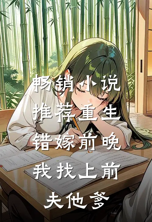 畅销小说推荐重生错嫁前晚，我找上前夫他爹