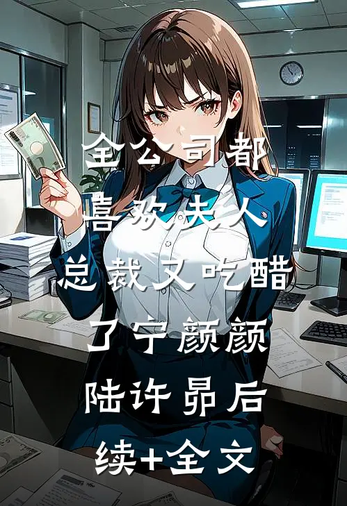 全公司都喜欢夫人，总裁又吃醋了宁颜颜陆许昴后续+全文