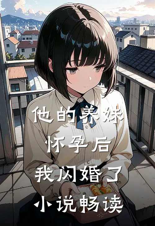 他的养妹怀孕后,我闪婚了畅读全文