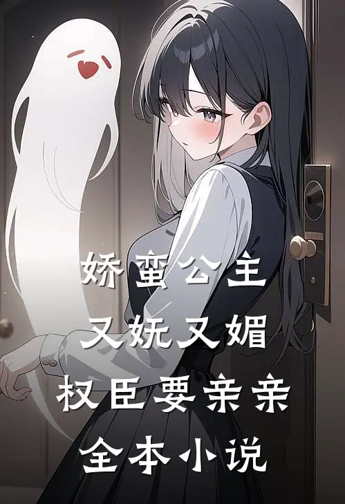 娇蛮公主又妩又媚,权臣要亲亲全本