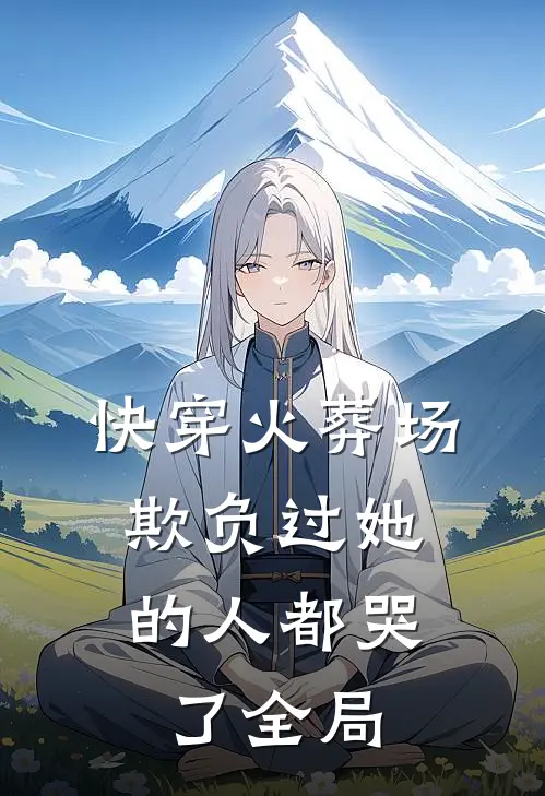 快穿火葬场,欺负过她的人都哭了全局的