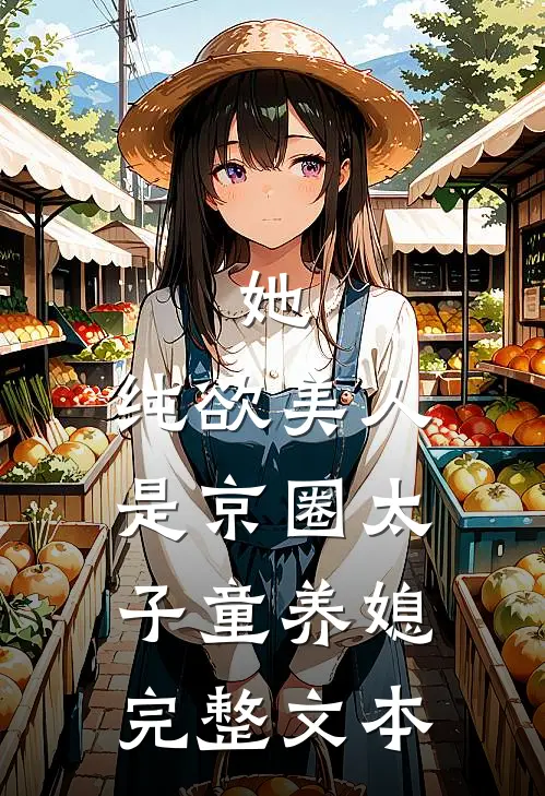她，纯欲美人，是京圈太子童养媳完整文本