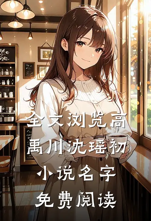 全文浏览高禹川沈瑶初小说名字免费阅读