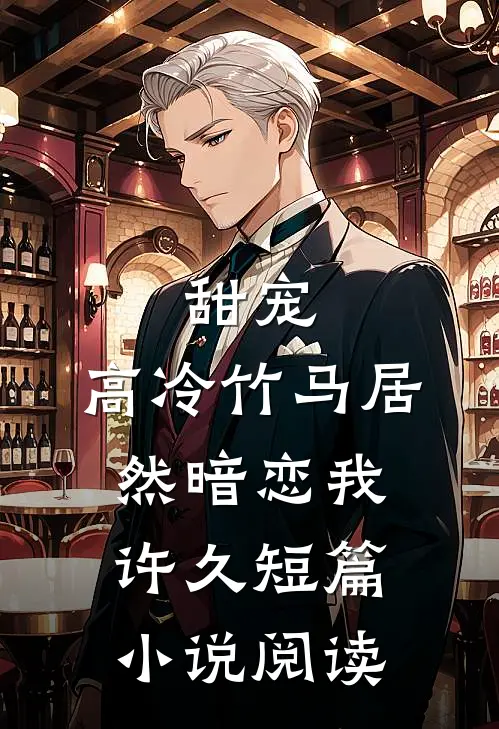 甜宠高冷竹马居然暗恋我许久短篇阅读