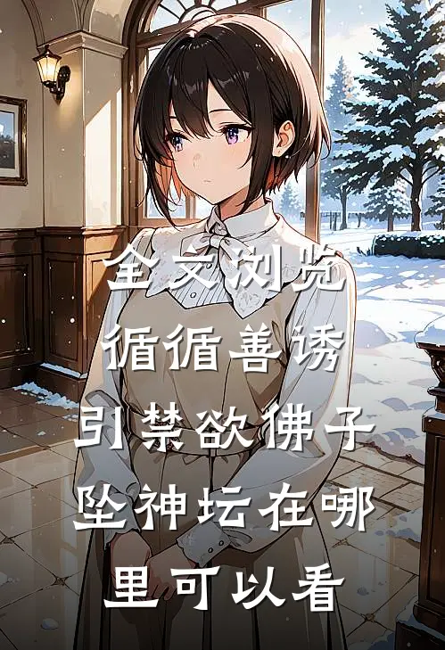 全文浏览循循善诱,引禁欲佛子坠神坛在哪里可以看