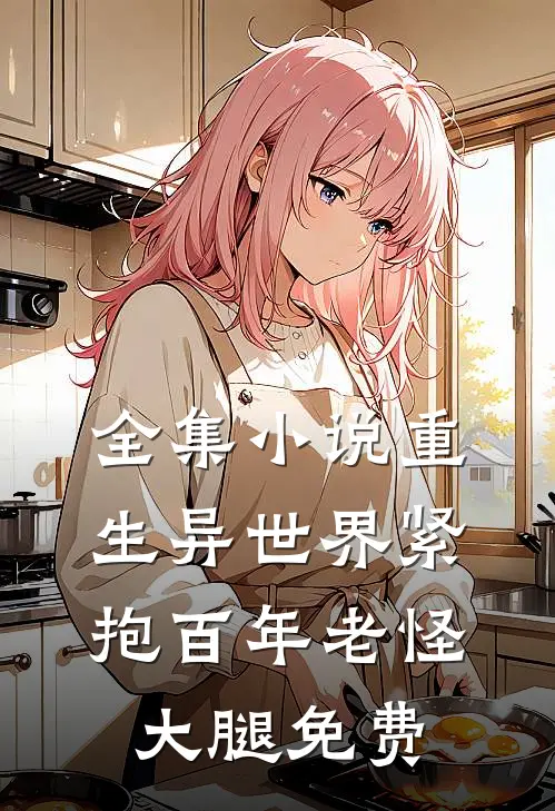 全集小说重生异世界紧抱百年老怪大腿免费