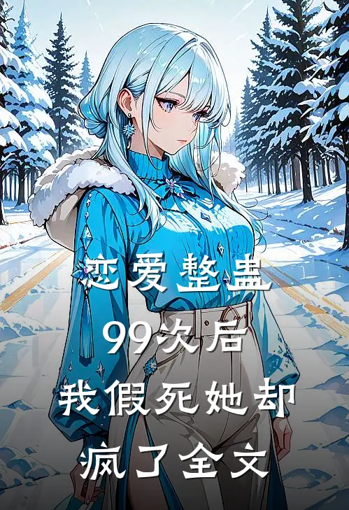 恋爱整蛊99次后,我假死她却疯了全文在线阅读