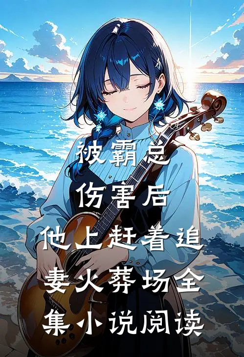 被霸总伤害后，他上赶着追妻火葬场全集小说阅读
