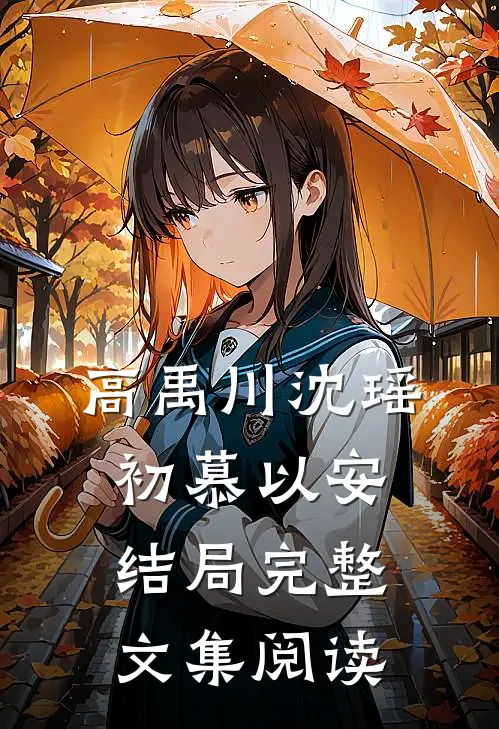 高禹川沈瑶初慕以安结局完整文集阅读