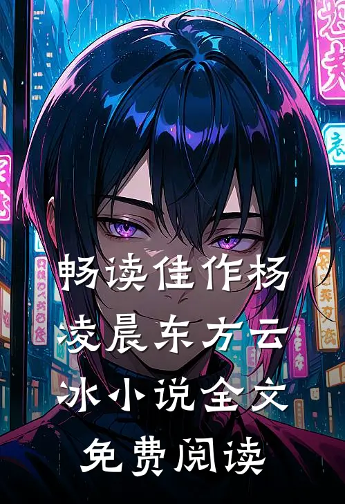 畅读佳作杨凌晨东方云冰小说全文免费阅读
