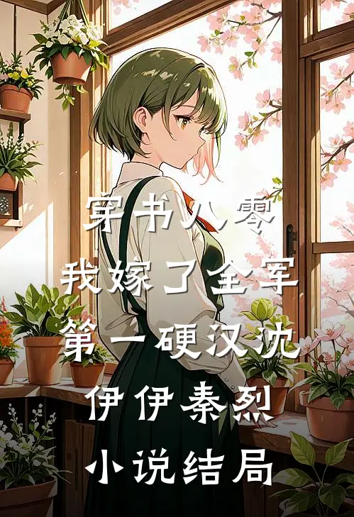 穿书八零，我嫁了全军第一硬汉沈伊伊秦烈小说结局