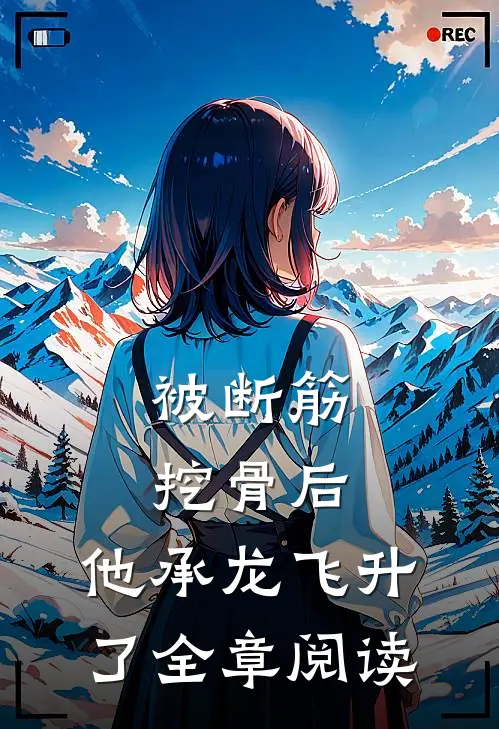 被断筋挖骨后，他承龙飞升了全章阅读