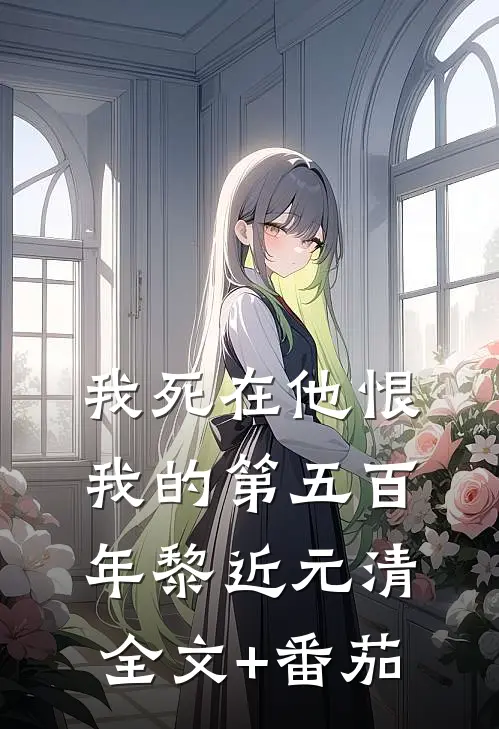 我死在他恨我的第五百年黎近元清全文+番茄