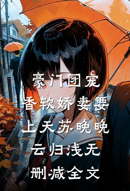 豪门团宠：香软娇妻要上天苏晚晚云归浅无删减全文