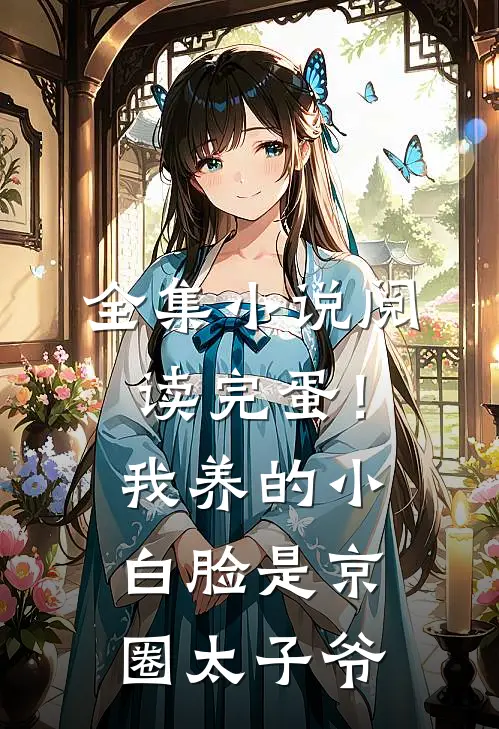 全集小说阅读完蛋！我养的小白脸是京圈太子爷